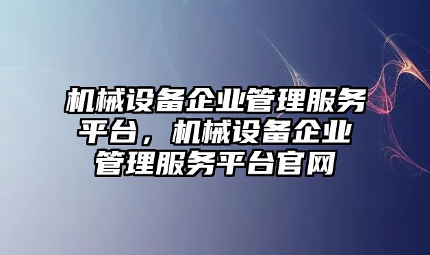 機(jī)械設(shè)備企業(yè)管理服務(wù)平臺(tái)，機(jī)械設(shè)備企業(yè)管理服務(wù)平臺(tái)官網(wǎng)