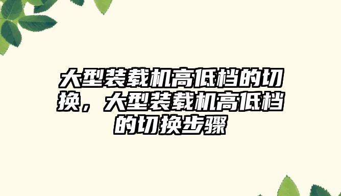 大型裝載機高低檔的切換，大型裝載機高低檔的切換步驟