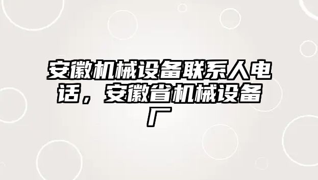 安徽機械設備聯(lián)系人電話，安徽省機械設備廠