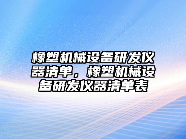 橡塑機械設(shè)備研發(fā)儀器清單，橡塑機械設(shè)備研發(fā)儀器清單表